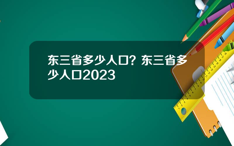 东三省多少人口？东三省多少人口2023