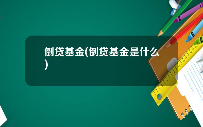 倒贷基金(倒贷基金是什么)