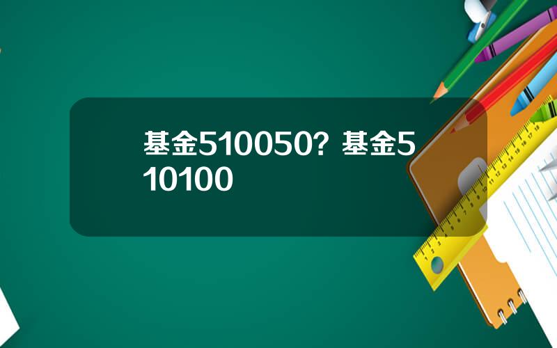 基金510050？基金510100