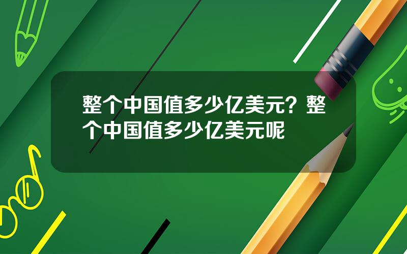 整个中国值多少亿美元？整个中国值多少亿美元呢