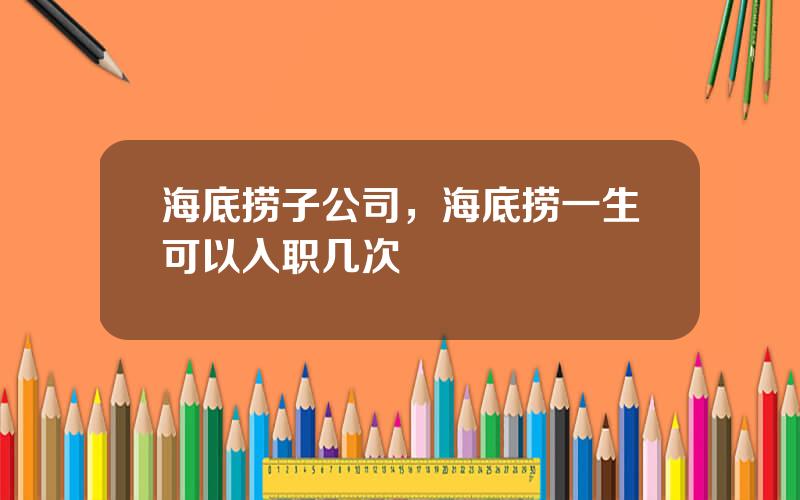 海底捞子公司，海底捞一生可以入职几次