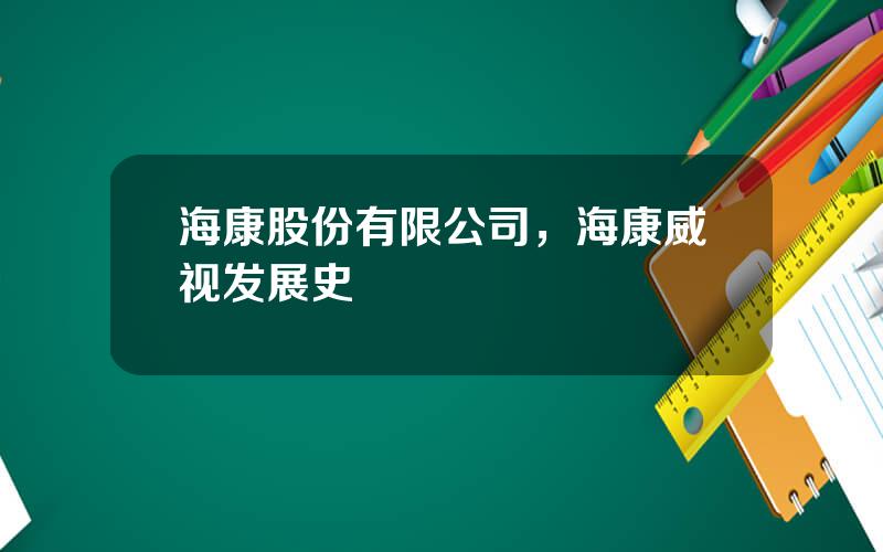 海康股份有限公司，海康威视发展史