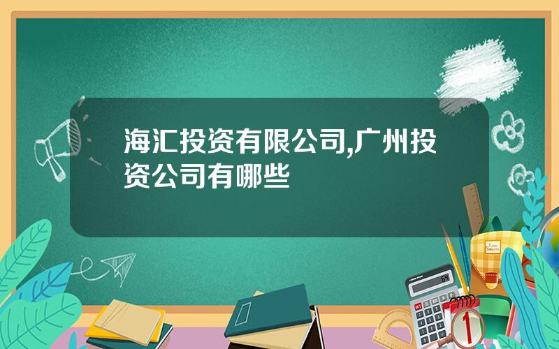 海汇投资有限公司,广州投资公司有哪些