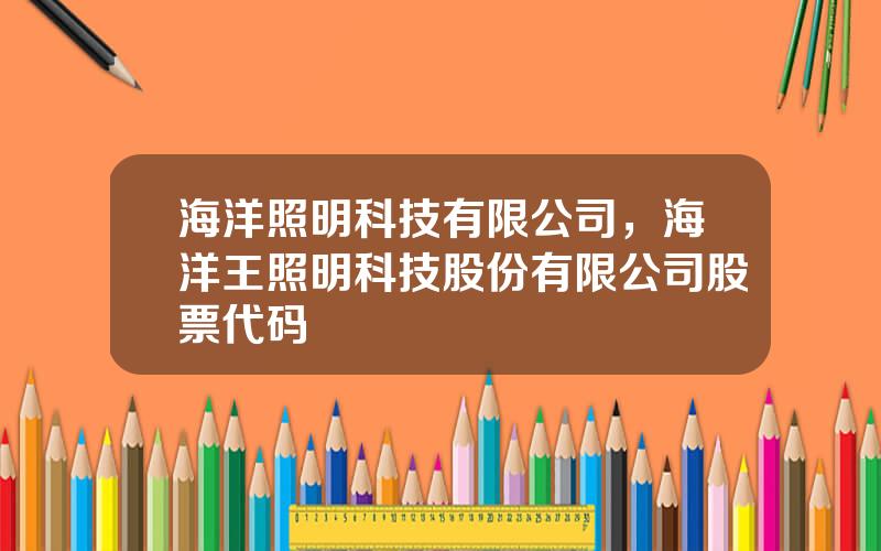 海洋照明科技有限公司，海洋王照明科技股份有限公司股票代码