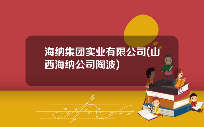 海纳集团实业有限公司(山西海纳公司陶波)