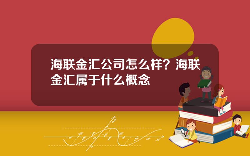 海联金汇公司怎么样？海联金汇属于什么概念