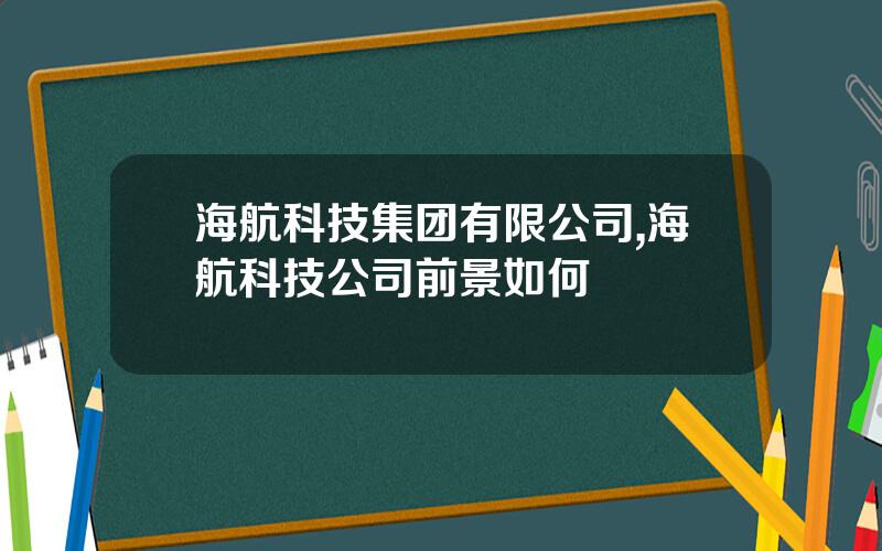 海航科技集团有限公司,海航科技公司前景如何
