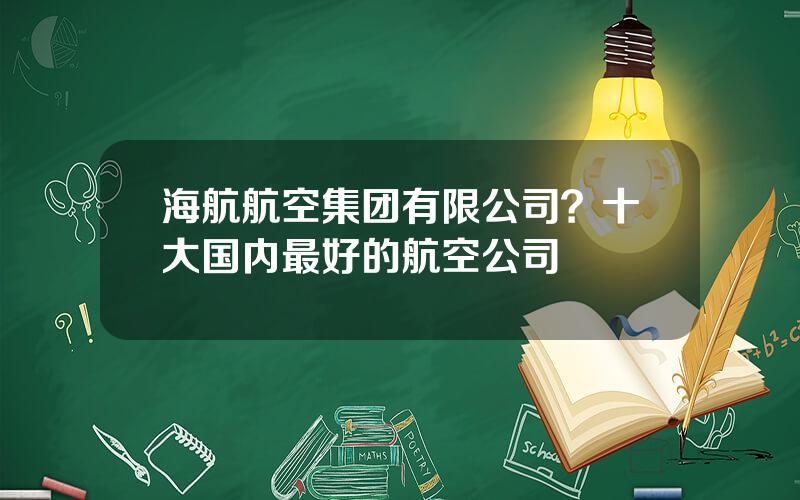 海航航空集团有限公司？十大国内最好的航空公司