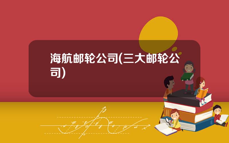 海航邮轮公司(三大邮轮公司)