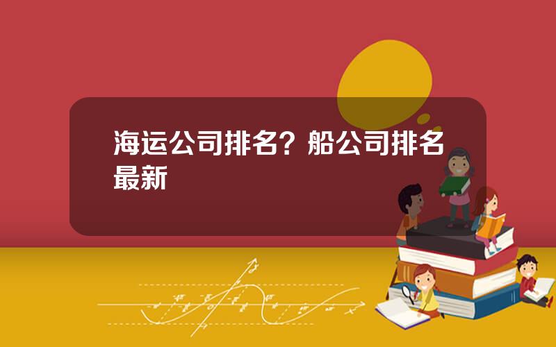海运公司排名？船公司排名最新