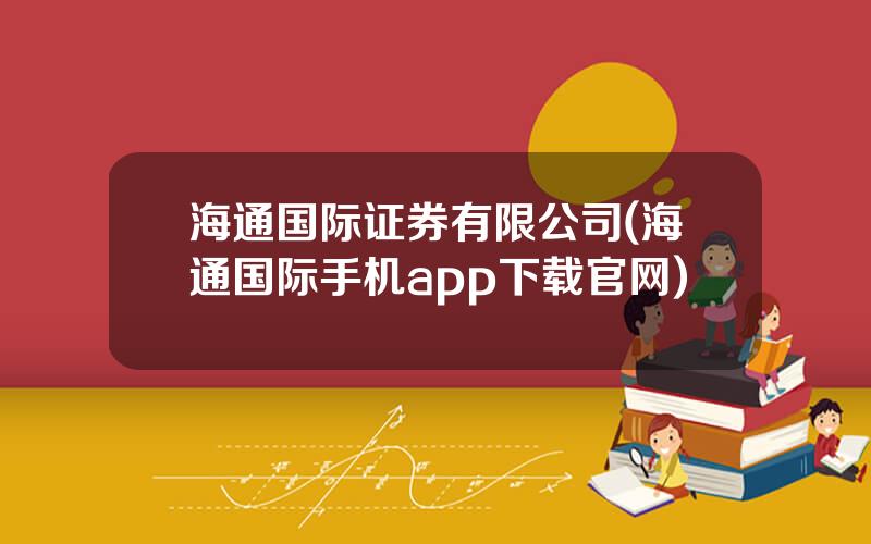 海通国际证券有限公司(海通国际手机app下载官网)