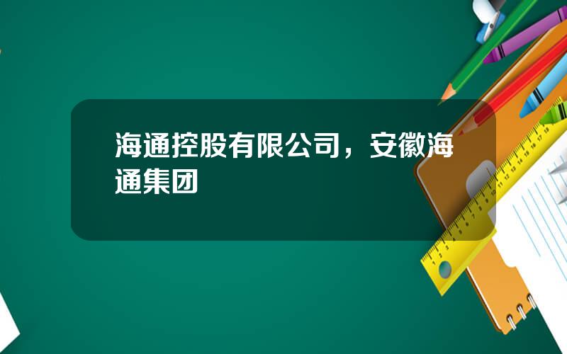 海通控股有限公司，安徽海通集团