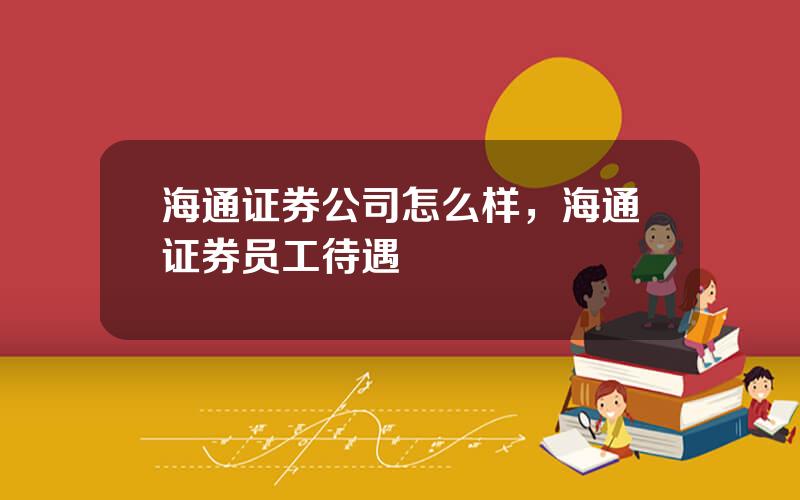 海通证券公司怎么样，海通证券员工待遇