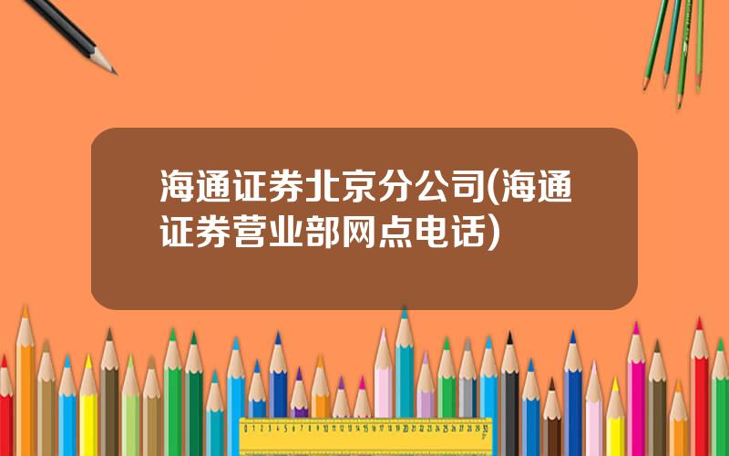 海通证券北京分公司(海通证券营业部网点电话)