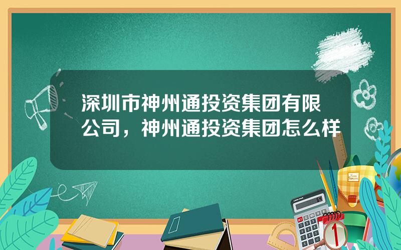 深圳市神州通投资集团有限公司，神州通投资集团怎么样