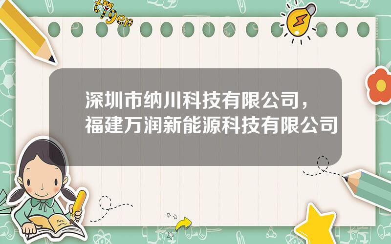 深圳市纳川科技有限公司，福建万润新能源科技有限公司