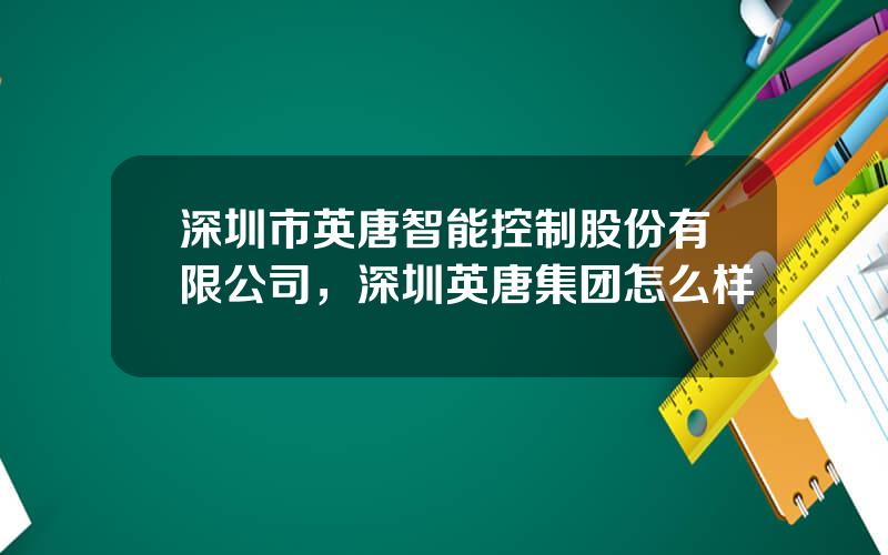 深圳市英唐智能控制股份有限公司，深圳英唐集团怎么样
