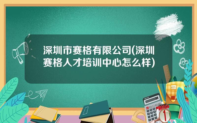 深圳市赛格有限公司(深圳赛格人才培训中心怎么样)