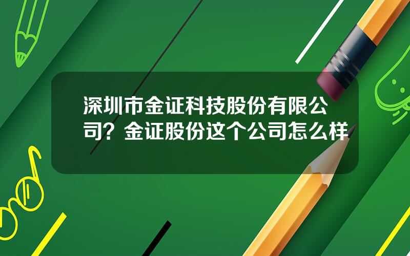 深圳市金证科技股份有限公司？金证股份这个公司怎么样