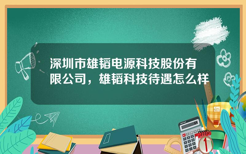 深圳市雄韬电源科技股份有限公司，雄韬科技待遇怎么样