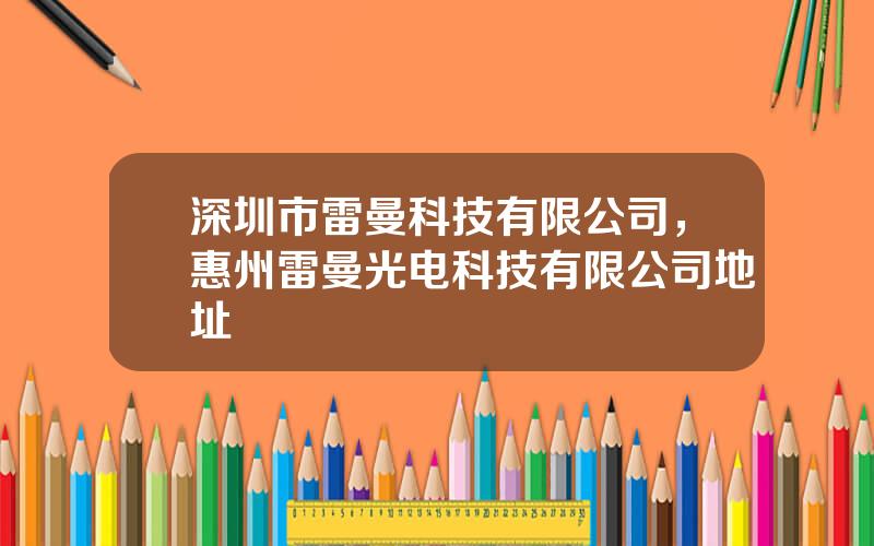 深圳市雷曼科技有限公司，惠州雷曼光电科技有限公司地址