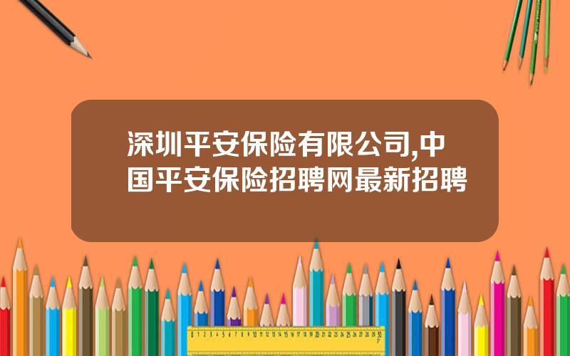 深圳平安保险有限公司,中国平安保险招聘网最新招聘