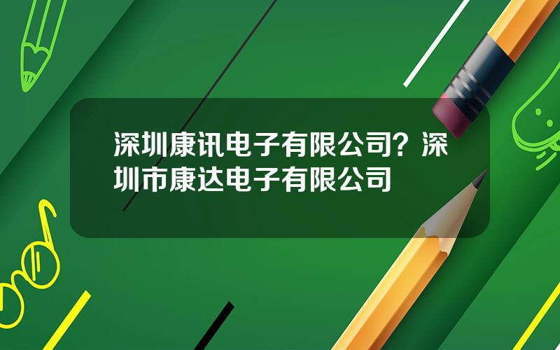 深圳康讯电子有限公司？深圳市康达电子有限公司