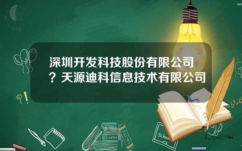 深圳开发科技股份有限公司？天源迪科信息技术有限公司