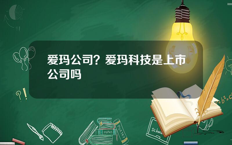 爱玛公司？爱玛科技是上市公司吗
