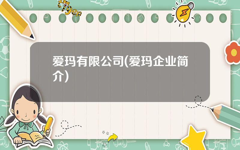 爱玛有限公司(爱玛企业简介)