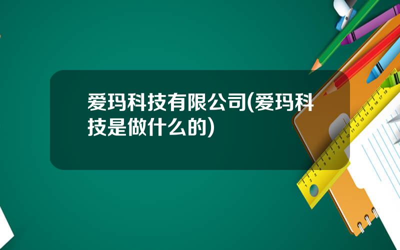 爱玛科技有限公司(爱玛科技是做什么的)