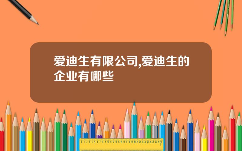 爱迪生有限公司,爱迪生的企业有哪些