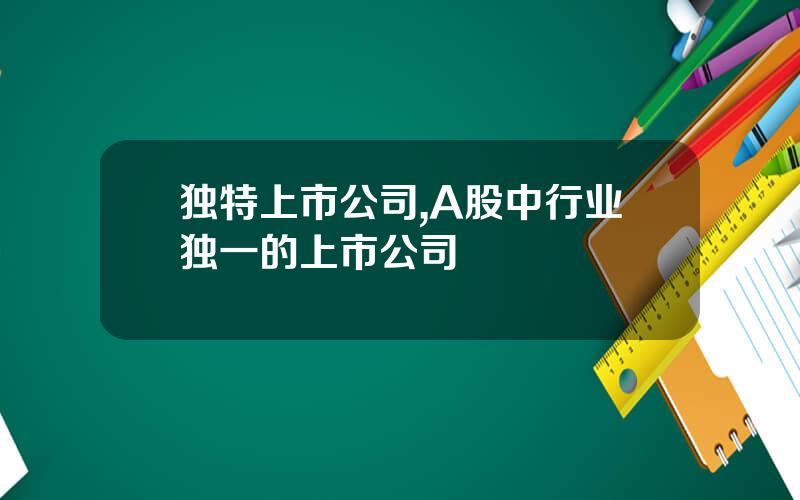 独特上市公司,A股中行业独一的上市公司