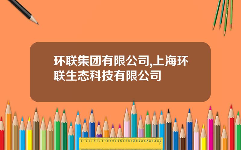 环联集团有限公司,上海环联生态科技有限公司