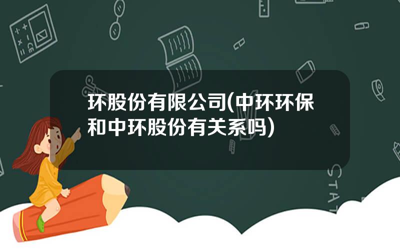 环股份有限公司(中环环保和中环股份有关系吗)