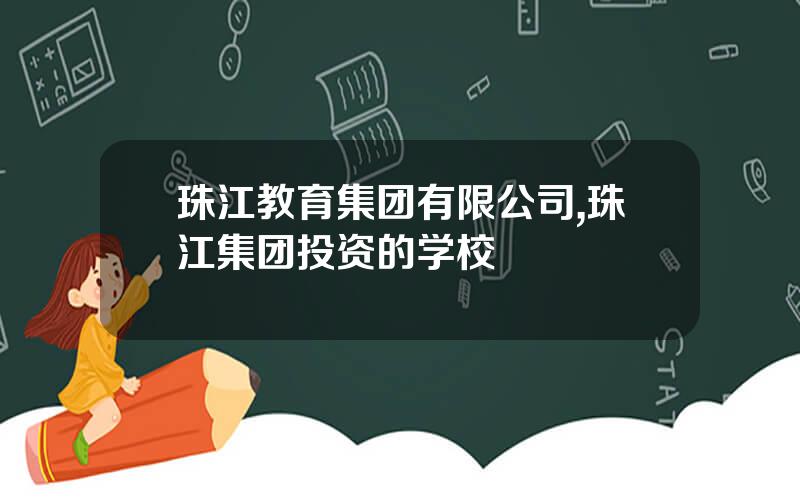 珠江教育集团有限公司,珠江集团投资的学校