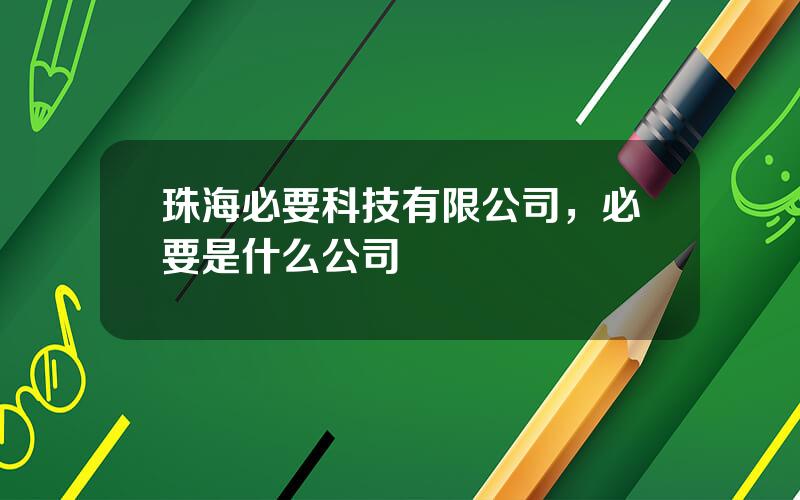 珠海必要科技有限公司，必要是什么公司