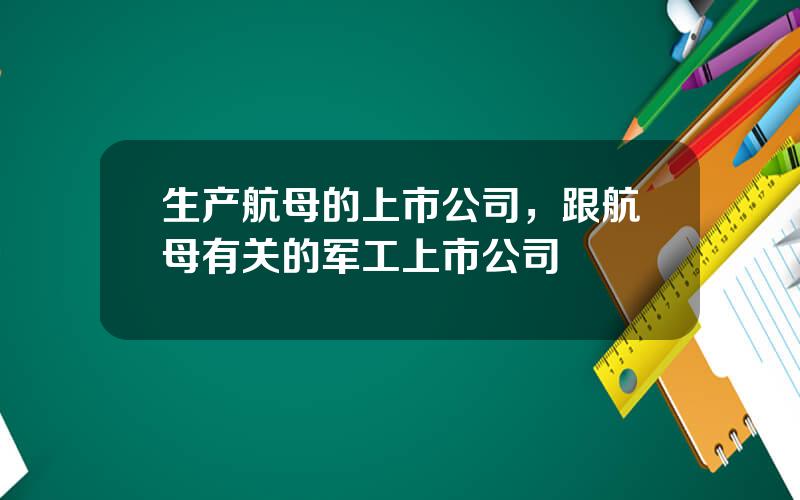 生产航母的上市公司，跟航母有关的军工上市公司