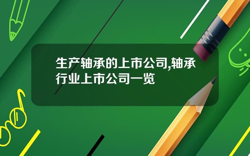 生产轴承的上市公司,轴承行业上市公司一览