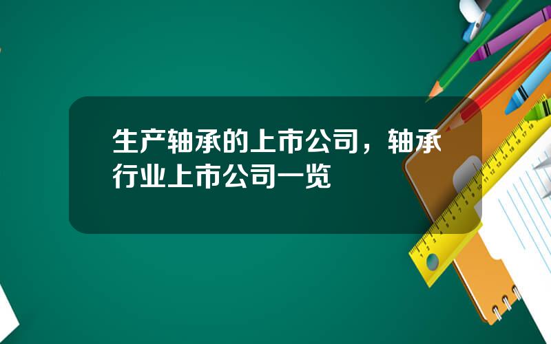生产轴承的上市公司，轴承行业上市公司一览