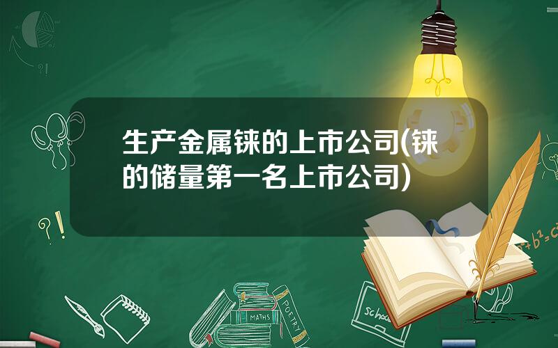 生产金属铼的上市公司(铼的储量第一名上市公司)