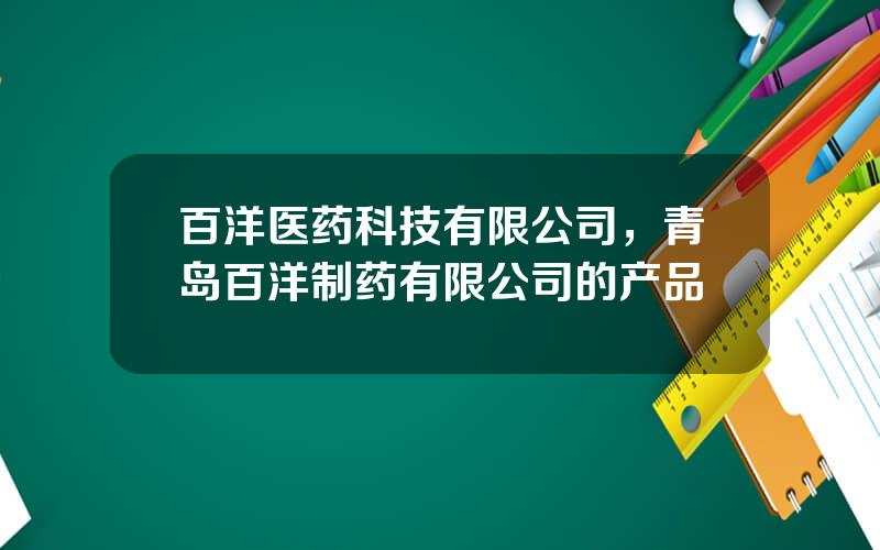 百洋医药科技有限公司，青岛百洋制药有限公司的产品