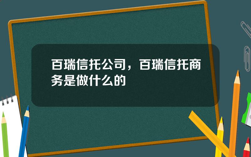 百瑞信托公司，百瑞信托商务是做什么的