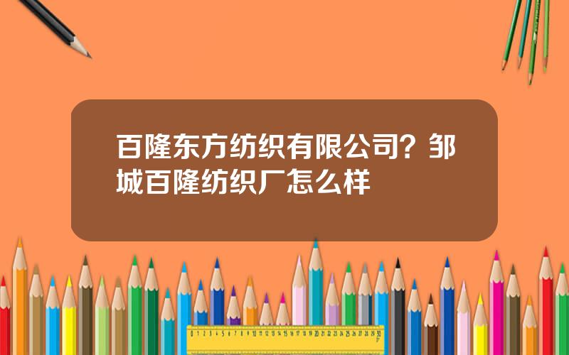 百隆东方纺织有限公司？邹城百隆纺织厂怎么样