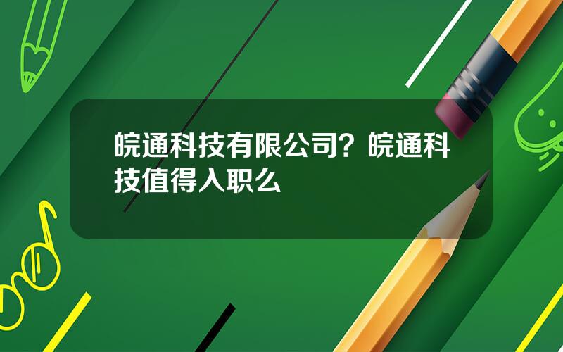 皖通科技有限公司？皖通科技值得入职么
