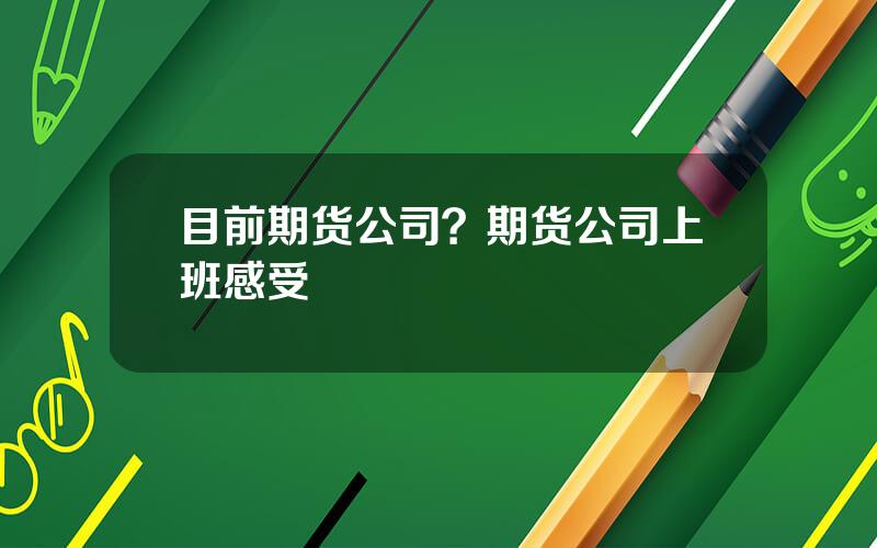 目前期货公司？期货公司上班感受