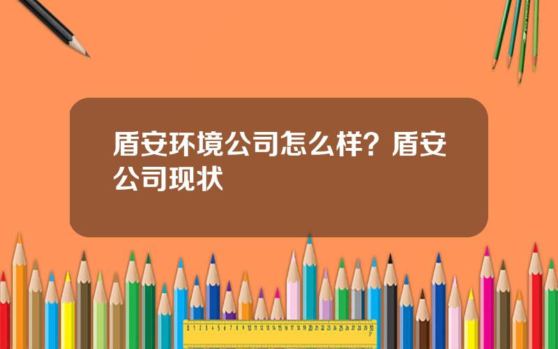 盾安环境公司怎么样？盾安公司现状