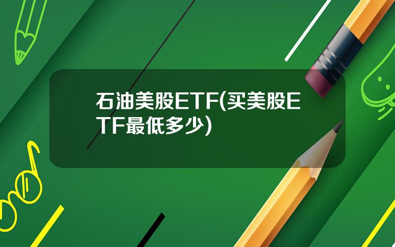 石油美股ETF(买美股ETF最低多少)