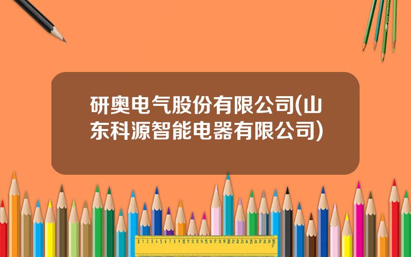 研奥电气股份有限公司(山东科源智能电器有限公司)