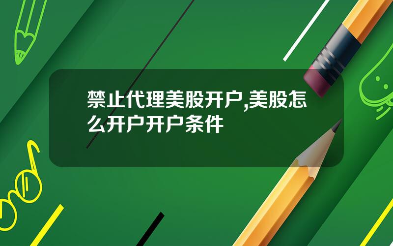 禁止代理美股开户,美股怎么开户开户条件